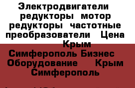 Электродвигатели, редукторы, мотор-редукторы, частотные преобразователи › Цена ­ 123 - Крым, Симферополь Бизнес » Оборудование   . Крым,Симферополь
